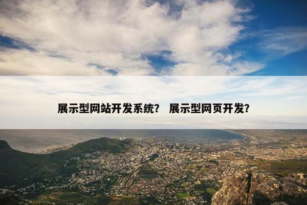 展示型网站开发系统？ 展示型网页开发？