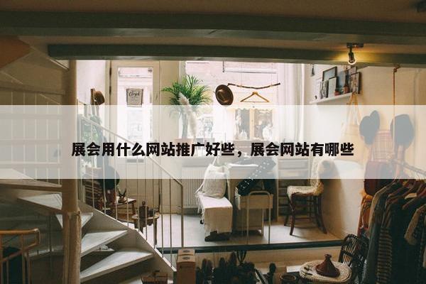 展会用什么网站推广好些，展会网站有哪些