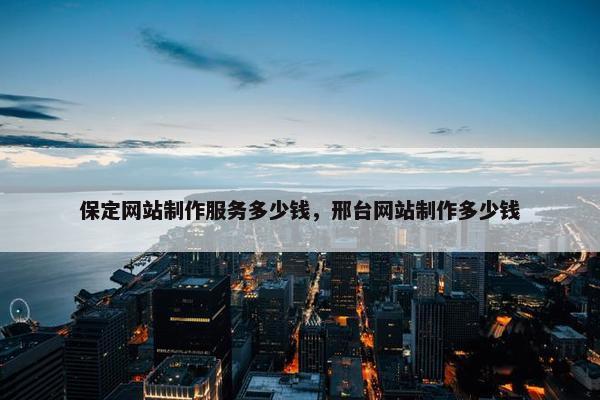 保定网站制作服务多少钱，邢台网站制作多少钱