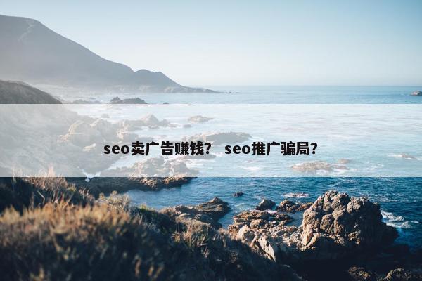 seo卖广告赚钱？ seo推广骗局？
