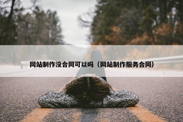 网站制作没合同可以吗（网站制作服务合同）
