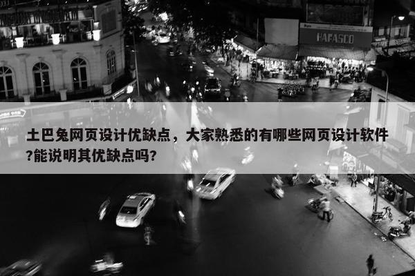 土巴兔网页设计优缺点，大家熟悉的有哪些网页设计软件?能说明其优缺点吗?
