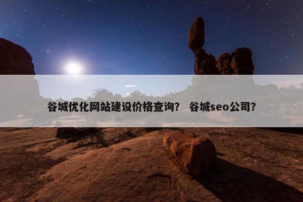 谷城优化网站建设价格查询？ 谷城seo公司？