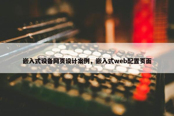 嵌入式设备网页设计案例，嵌入式web配置页面