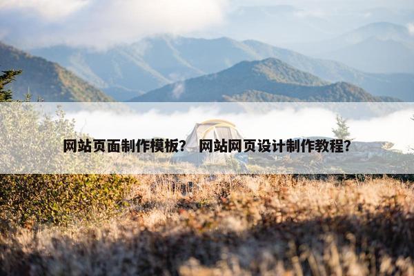 网站页面制作模板？ 网站网页设计制作教程？