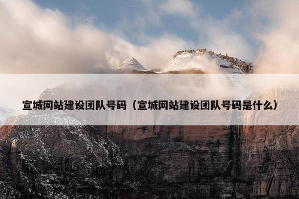 宣城网站建设团队号码（宣城网站建设团队号码是什么）