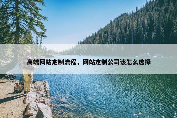 高端网站定制流程，网站定制公司该怎么选择
