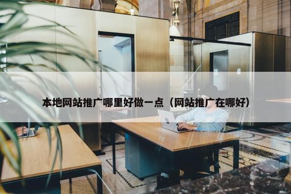 本地网站推广哪里好做一点（网站推广在哪好）
