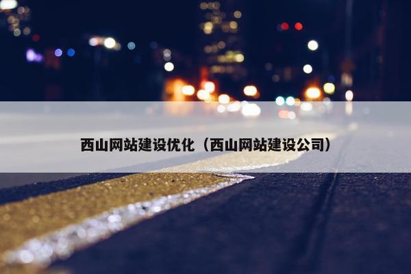 西山网站建设优化（西山网站建设公司）