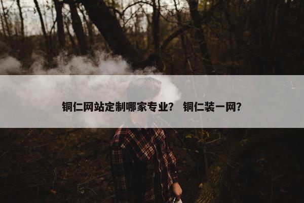 铜仁网站定制哪家专业？ 铜仁装一网？