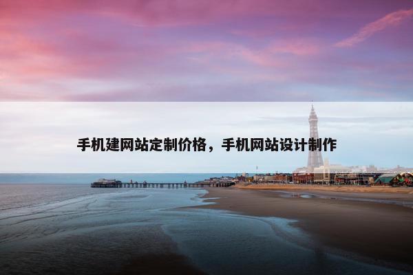 手机建网站定制价格，手机网站设计制作