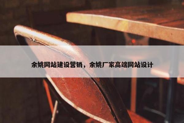 余姚网站建设营销，余姚厂家高端网站设计