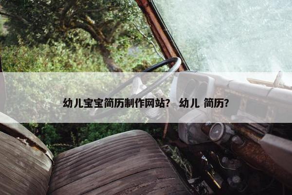 幼儿宝宝简历制作网站？ 幼儿 简历？