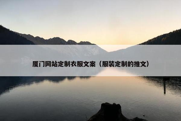 厦门网站定制衣服文案（服装定制的推文）