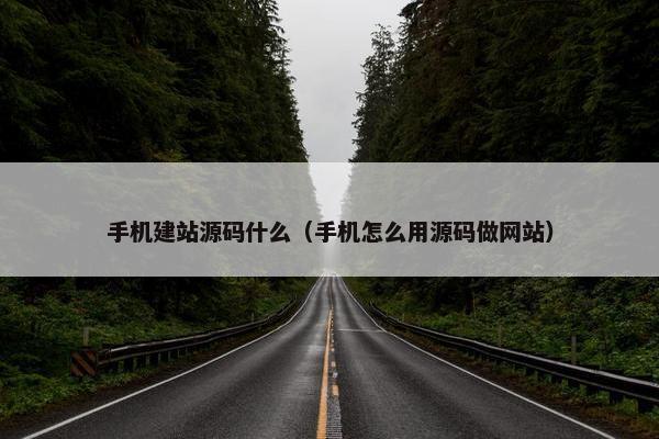 手机建站源码什么（手机怎么用源码做网站）