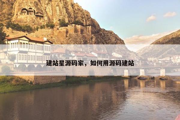 建站星源码家，如何用源码建站