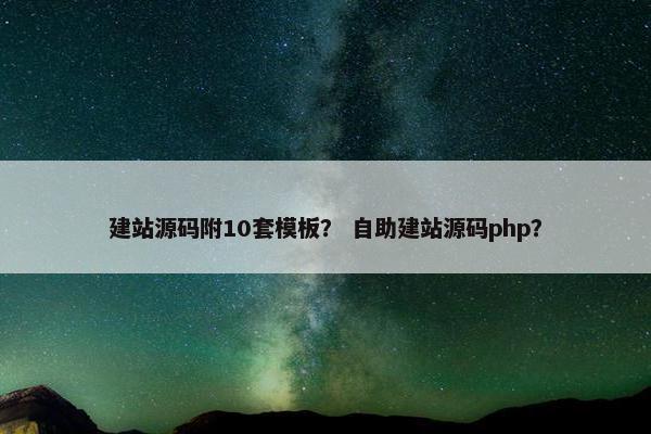 建站源码附10套模板？ 自助建站源码php？