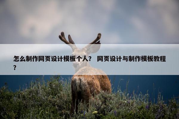 怎么制作网页设计模板个人？ 网页设计与制作模板教程？