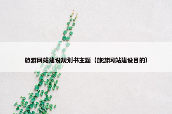 旅游网站建设规划书主题（旅游网站建设目的）