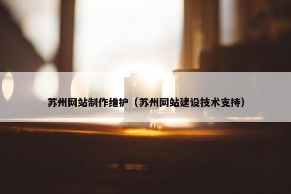 苏州网站制作维护（苏州网站建设技术支持）