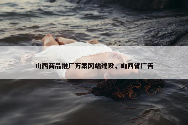 山西商品推广方案网站建设，山西省广告
