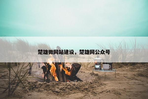 楚雄微网站建设，楚雄网公众号