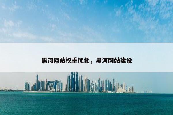 黑河网站权重优化，黑河网站建设