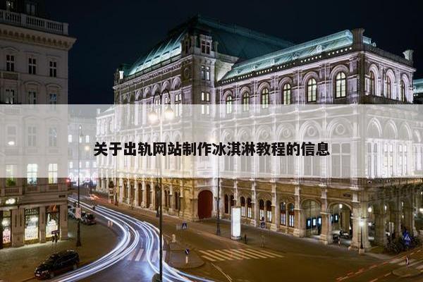关于出轨网站制作冰淇淋教程的信息