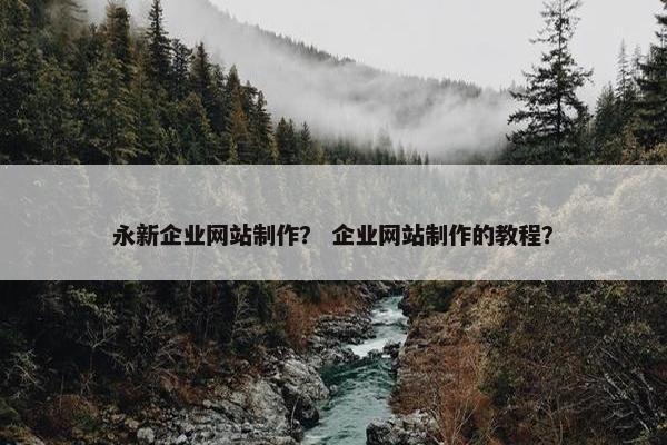 永新企业网站制作？ 企业网站制作的教程？