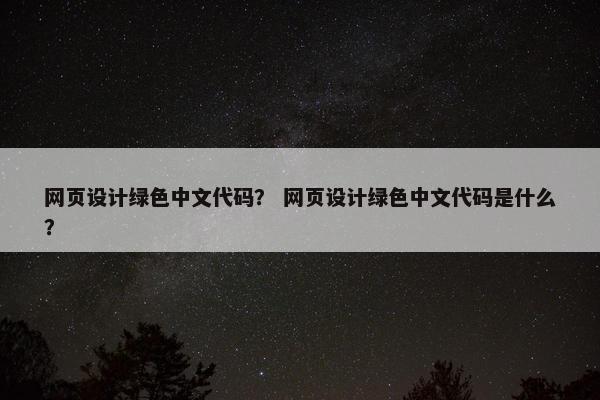 网页设计绿色中文代码？ 网页设计绿色中文代码是什么？