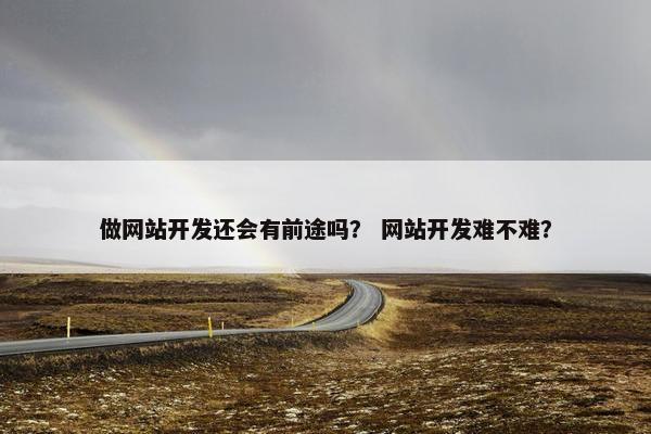 做网站开发还会有前途吗？ 网站开发难不难？