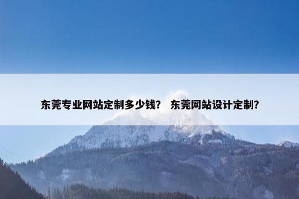 东莞专业网站定制多少钱？ 东莞网站设计定制？