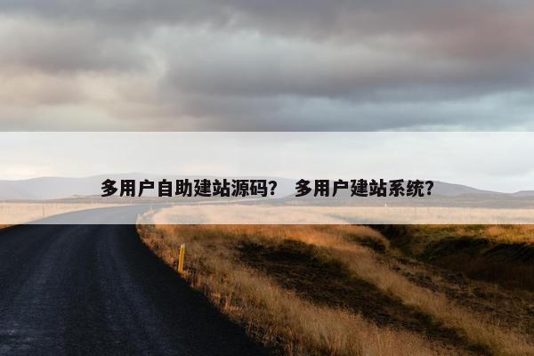 多用户自助建站源码？ 多用户建站系统？
