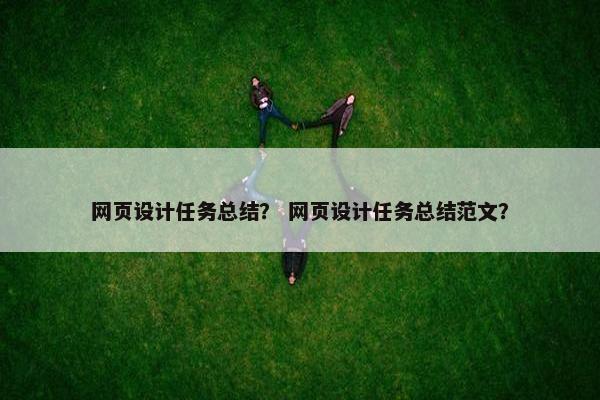网页设计任务总结？ 网页设计任务总结范文？