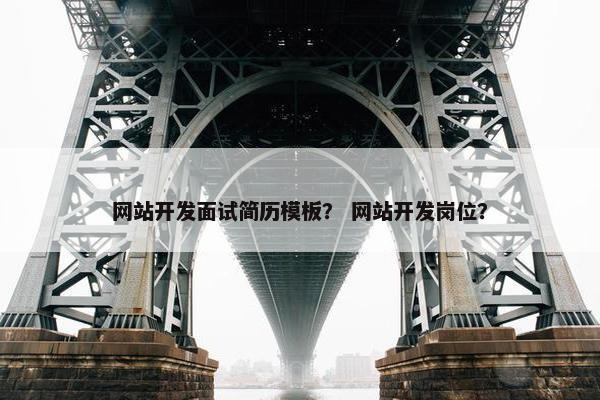 网站开发面试简历模板？ 网站开发岗位？