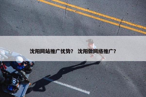 沈阳网站推广优势？ 沈阳做网络推广？