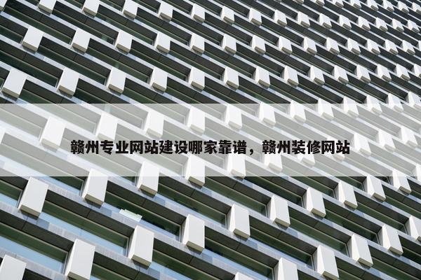 赣州专业网站建设哪家靠谱，赣州装修网站