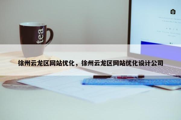 徐州云龙区网站优化，徐州云龙区网站优化设计公司