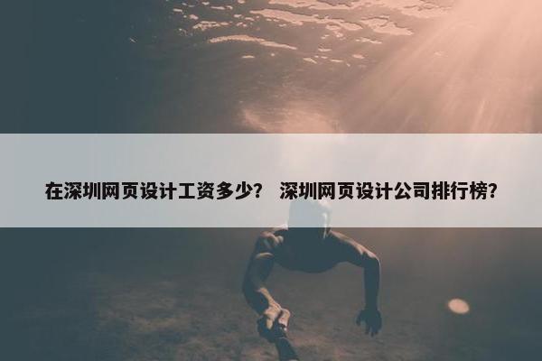 在深圳网页设计工资多少？ 深圳网页设计公司排行榜？