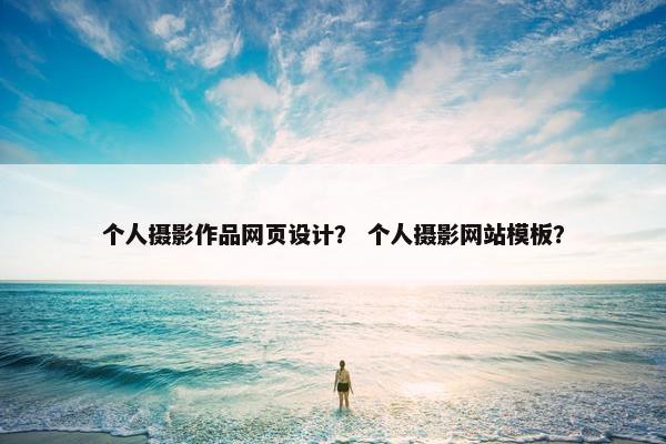 个人摄影作品网页设计？ 个人摄影网站模板？
