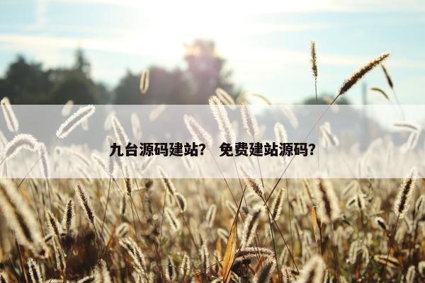 九台源码建站？ 免费建站源码？