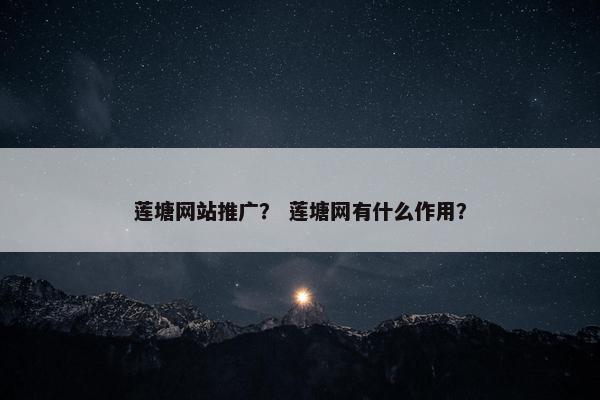 莲塘网站推广？ 莲塘网有什么作用？