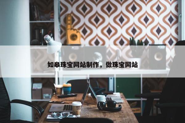 如皋珠宝网站制作，做珠宝网站
