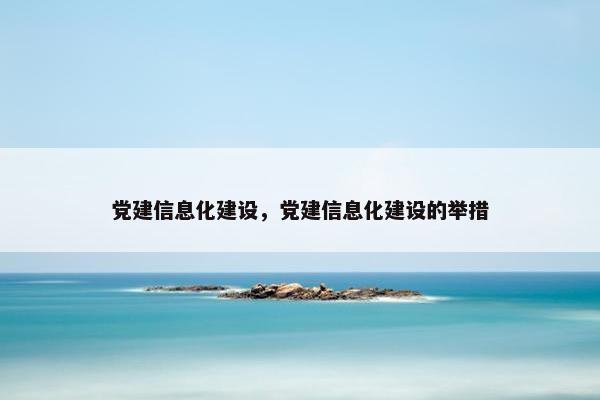 党建信息化建设，党建信息化建设的举措