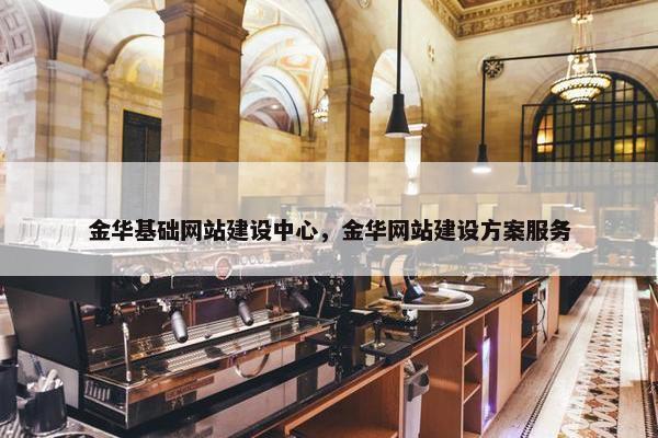 金华基础网站建设中心，金华网站建设方案服务