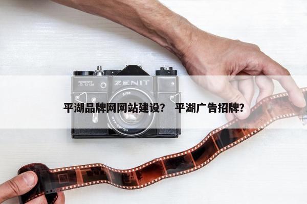 平湖品牌网网站建设？ 平湖广告招牌？