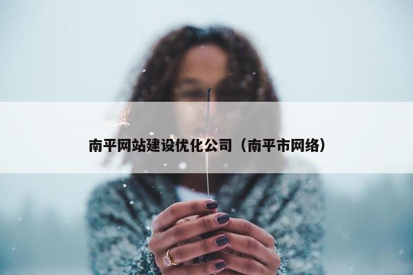 南平网站建设优化公司（南平市网络）