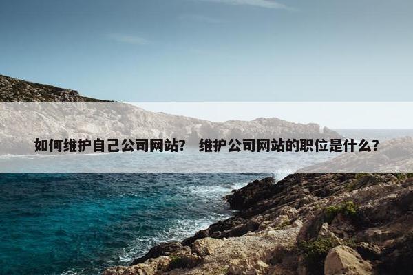 如何维护自己公司网站？ 维护公司网站的职位是什么？