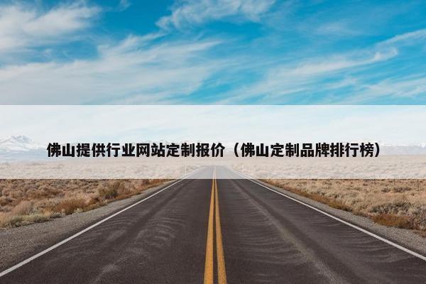 佛山提供行业网站定制报价（佛山定制品牌排行榜）