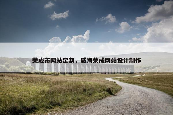 荣成市网站定制，威海荣成网站设计制作